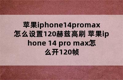 苹果iphone14promax怎么设置120赫兹高刷 苹果iphone 14 pro max怎么开120帧